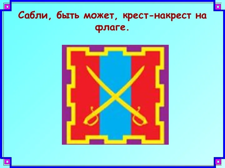 Сабли, быть может, крест-накрест на флаге.