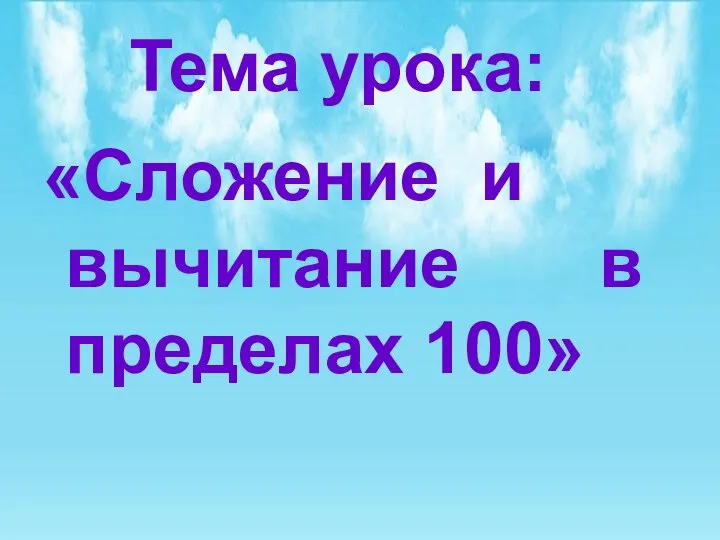 Тема урока: «Сложение и вычитание в пределах 100»