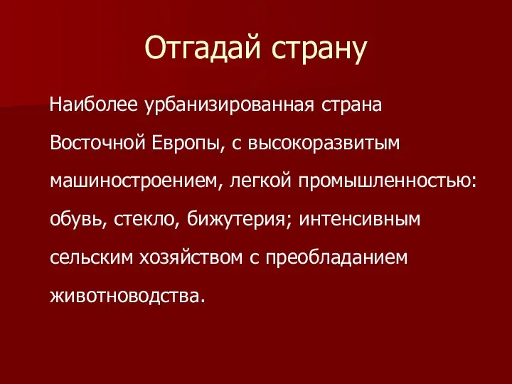 Отгадай страну Наиболее урбанизированная страна Восточной Европы, с высокоразвитым машиностроением, легкой