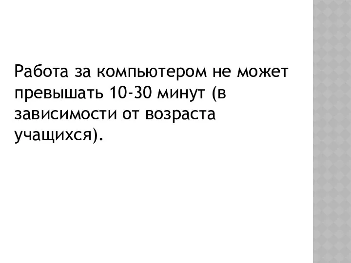 Работа за компьютером не может превышать 10-30 минут (в зависимости от возраста учащихся).