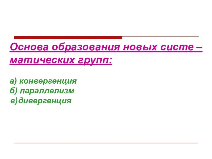 Основа образования новых систе – матических групп: а) конвергенция б) параллелизм в)дивергенция