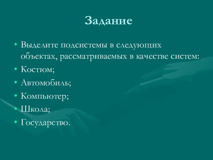 Задание Выделите подсистемы в следующих объектах, рассматриваемых в качестве систем: Костюм; Автомобиль; Компьютер; Школа; Государство.