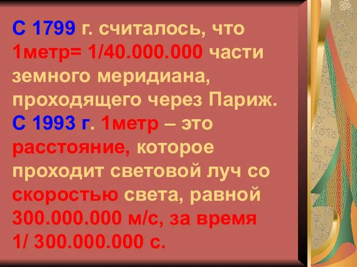 С 1799 г. считалось, что 1метр= 1/40.000.000 части земного меридиана, проходящего