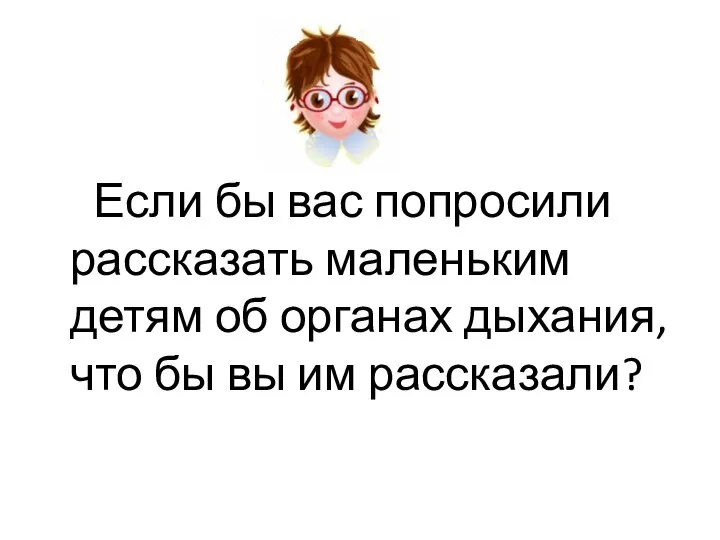 Если бы вас попросили рассказать маленьким детям об органах дыхания, что бы вы им рассказали?