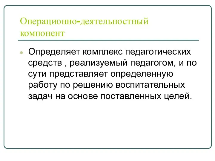 Операционно-деятельностный компонент Определяет комплекс педагогических средств , реализуемый педагогом, и по