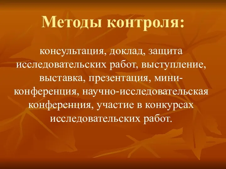 Методы контроля: консультация, доклад, защита исследовательских работ, выступление, выставка, презентация, мини-конференция,