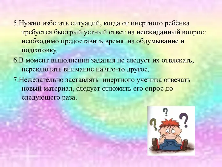 5.Нужно избегать ситуаций, когда от инертного ребёнка требуется быстрый устный ответ