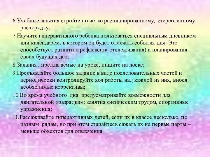 6.Учебные занятия стройте по чётко распланированному, стереотипному распорядку; 7.Научите гиперактивного ребёнка