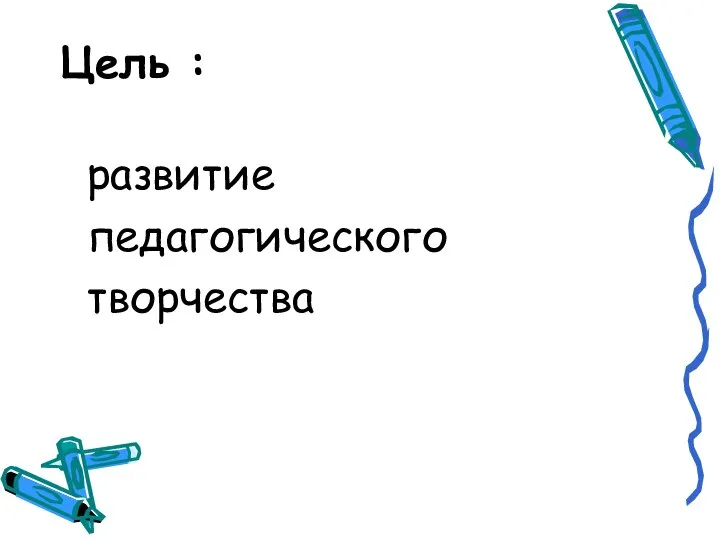 Цель : развитие педагогического творчества