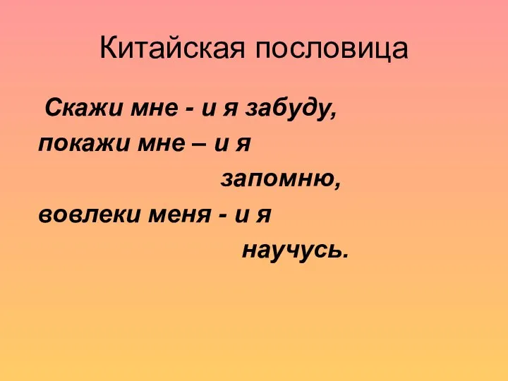 Китайская пословица Скажи мне - и я забуду, покажи мне –