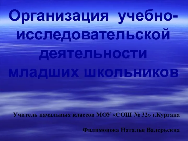 Организация учебно- исследовательской деятельности младших школьников Учитель начальных классов МОУ «СОШ