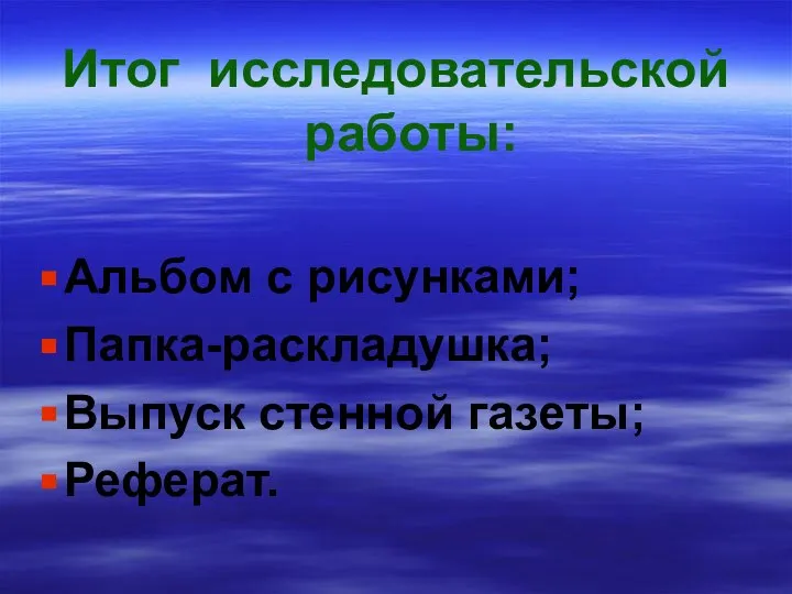 Итог исследовательской работы: Альбом с рисунками; Папка-раскладушка; Выпуск стенной газеты; Реферат.