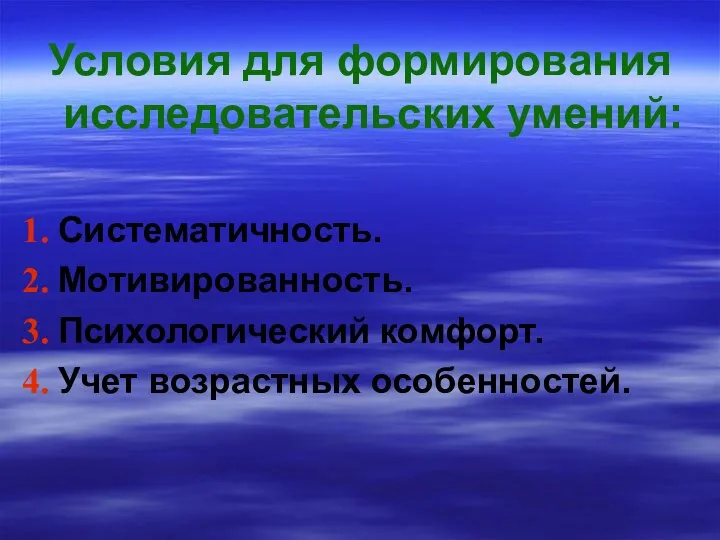 Условия для формирования исследовательских умений: Систематичность. Мотивированность. Психологический комфорт. Учет возрастных особенностей.