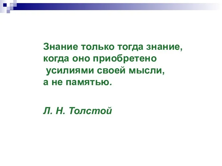 Знание только тогда знание, когда оно приобретено усилиями своей мысли, а не памятью. Л. Н. Толстой