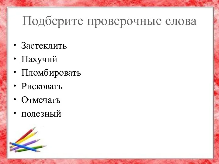 Подберите проверочные слова Застеклить Пахучий Пломбировать Рисковать Отмечать полезный