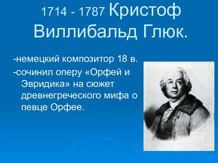 1714 - 1787 Кристоф Виллибальд Глюк. -немецкий композитор 18 в. -сочинил