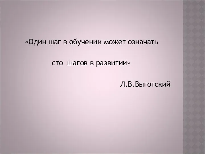 «Один шаг в обучении может означать сто шагов в развитии» Л.В.Выготский