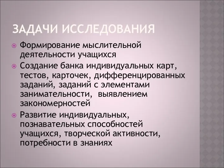 ЗАДАЧИ ИССЛЕДОВАНИЯ Формирование мыслительной деятельности учащихся Создание банка индивидуальных карт, тестов,