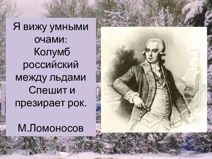 Я вижу умными очами: Колумб российский между льдами Спешит и презирает рок. М.Ломоносов