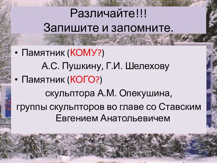 Различайте!!! Запишите и запомните. Памятник (КОМУ?) А.С. Пушкину, Г.И. Шелехову Памятник