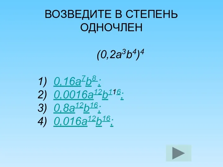 ВОЗВЕДИТЕ В СТЕПЕНЬ ОДНОЧЛЕН (0,2а3b4)4 1) 0,16а7b8 ; 2) 0,0016а12b116; 3) 0,8а12b16; 4) 0,016а12b16;