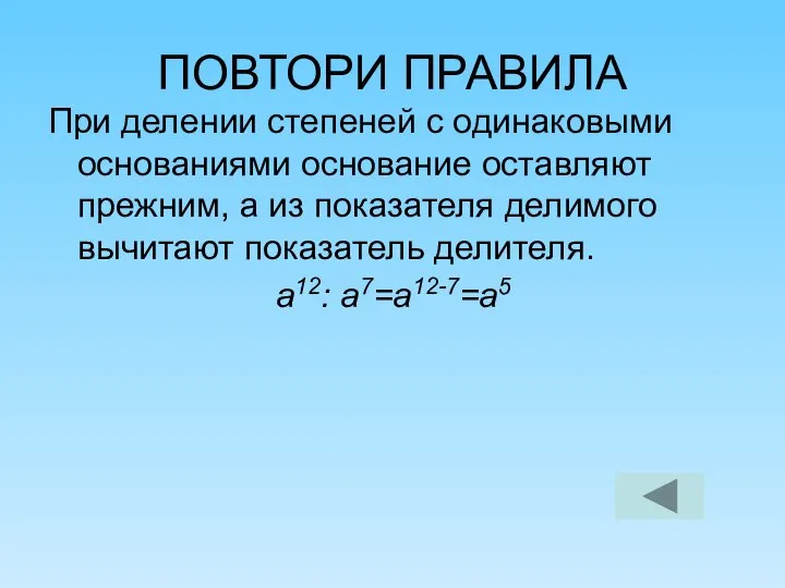 ПОВТОРИ ПРАВИЛА При делении степеней с одинаковыми основаниями основание оставляют прежним,