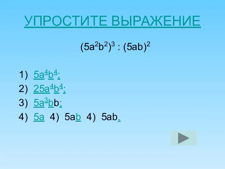 УПРОСТИТЕ ВЫРАЖЕНИЕ (5а2b2)3 : (5аb)2 1) 5а4b4; 2) 25а4b4; 3) 5а3bb;