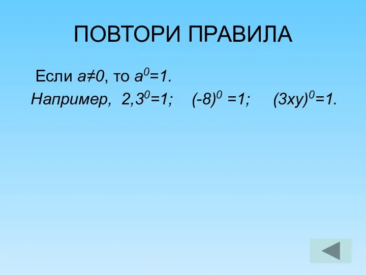 ПОВТОРИ ПРАВИЛА Если а≠0, то а0=1. Например, 2,30=1; (-8)0 =1; (3ху)0=1.