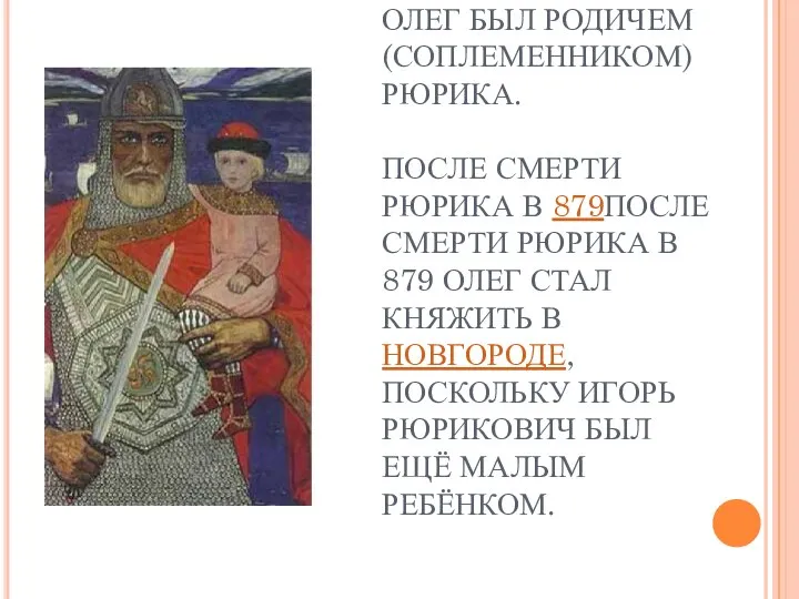 СОГЛАСНО «ПОВЕСТИ ВРЕМЕННЫХ ЛЕТ», ОЛЕГ БЫЛ РОДИЧЕМ (СОПЛЕМЕННИКОМ) РЮРИКА. ПОСЛЕ СМЕРТИ