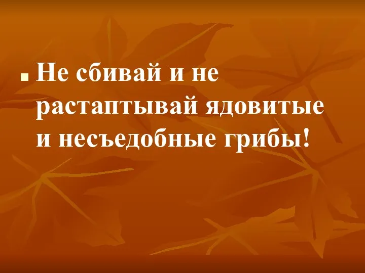 Не сбивай и не растаптывай ядовитые и несъедобные грибы!