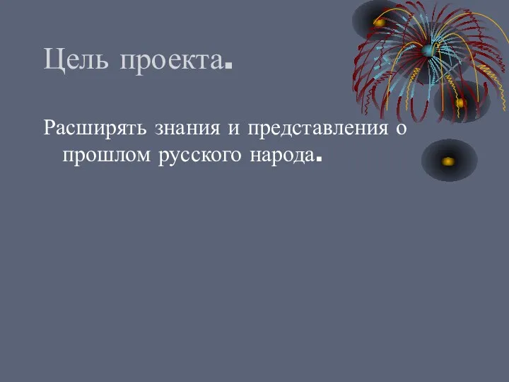 Цель проекта. Расширять знания и представления о прошлом русского народа.