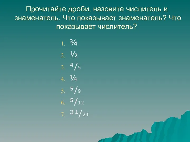 Прочитайте дроби, назовите числитель и знаменатель. Что показывает знаменатель? Что показывает