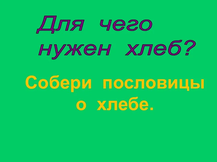 Собери пословицы о хлебе. Для чего нужен хлеб?