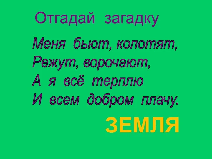 Отгадай загадку ЗЕМЛЯ Меня бьют, колотят, Режут, ворочают, А я всё терплю И всем добром плачу.