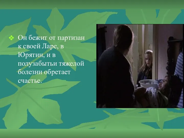 Он бежит от партизан к своей Ларе, в Юрятин, и в полузабытьи тяжелой болезни обретает счастье.