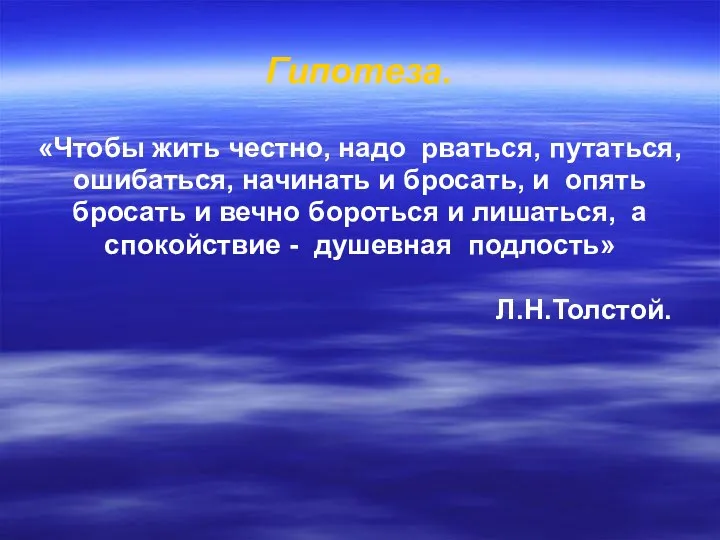 Гипотеза. «Чтобы жить честно, надо рваться, путаться, ошибаться, начинать и бросать,