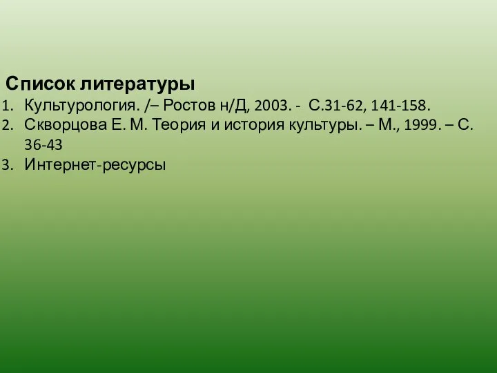 Список литературы Культурология. /– Ростов н/Д, 2003. - С.31-62, 141-158. Скворцова