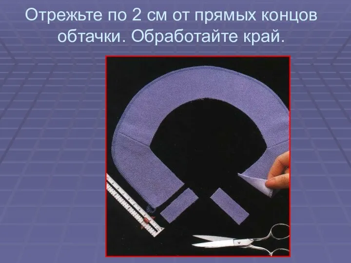 Отрежьте по 2 см от прямых концов обтачки. Обработайте край.