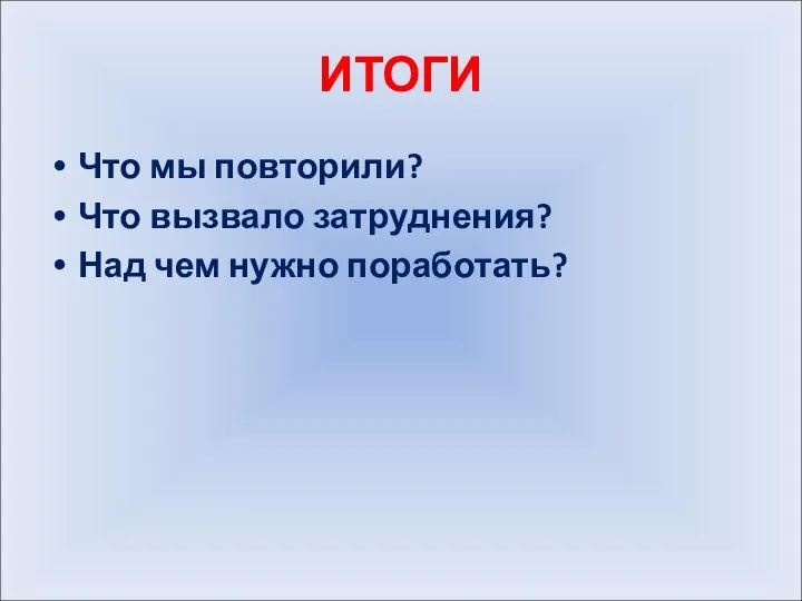 ИТОГИ Что мы повторили? Что вызвало затруднения? Над чем нужно поработать?