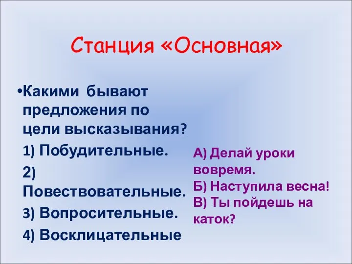 Станция «Основная» Какими бывают предложения по цели высказывания? 1) Побудительные. 2)