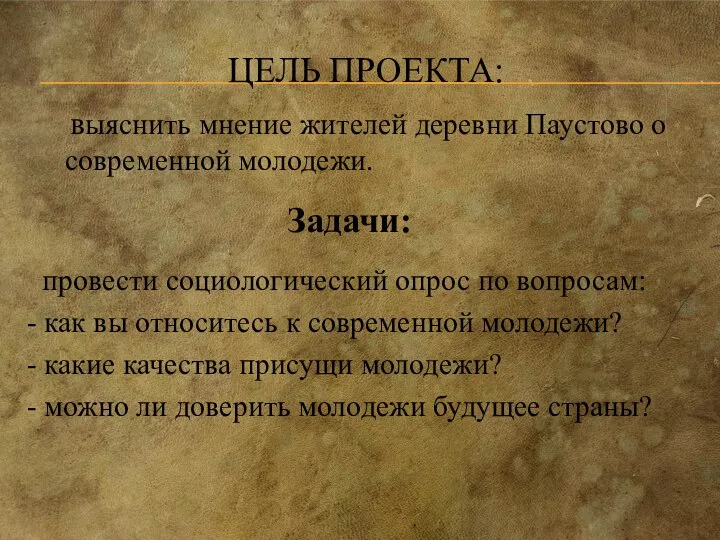 ЦЕЛЬ ПРОЕКТА: выяснить мнение жителей деревни Паустово о современной молодежи. Задачи: