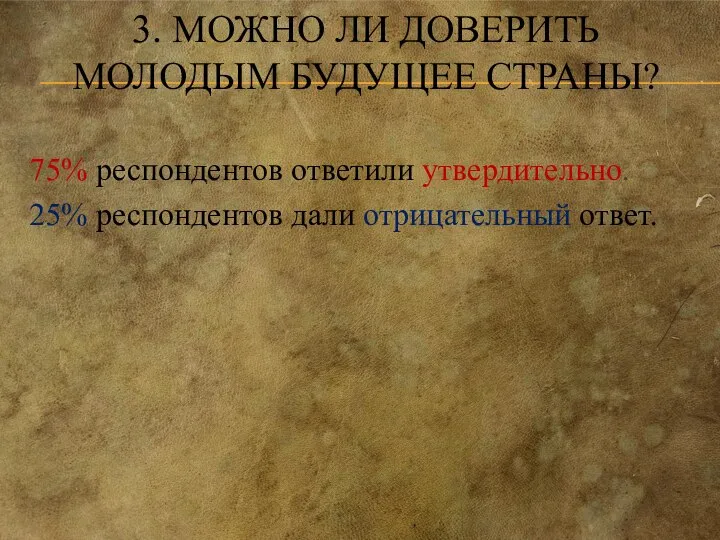 3. МОЖНО ЛИ ДОВЕРИТЬ МОЛОДЫМ БУДУЩЕЕ СТРАНЫ? 75% респондентов ответили утвердительно. 25% респондентов дали отрицательный ответ.