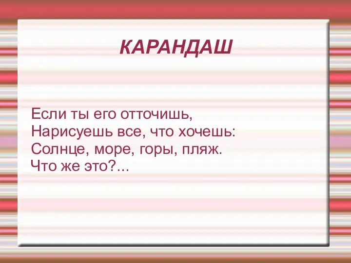 КАРАНДАШ Если ты его отточишь, Нарисуешь все, что хочешь: Солнце, море, горы, пляж. Что же это?...