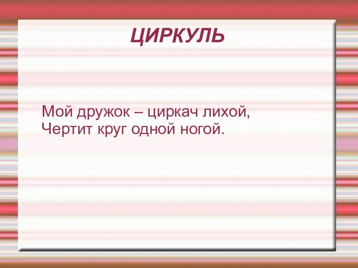 ЦИРКУЛЬ Мой дружок – циркач лихой, Чертит круг одной ногой.