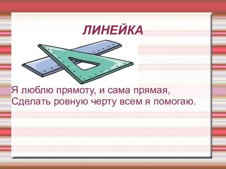 ЛИНЕЙКА Я люблю прямоту, и сама прямая, Сделать ровную черту всем я помогаю.