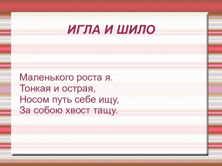 ИГЛА И ШИЛО Маленького роста я. Тонкая и острая, Носом путь