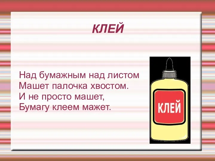 КЛЕЙ Над бумажным над листом Машет палочка хвостом. И не просто машет, Бумагу клеем мажет.