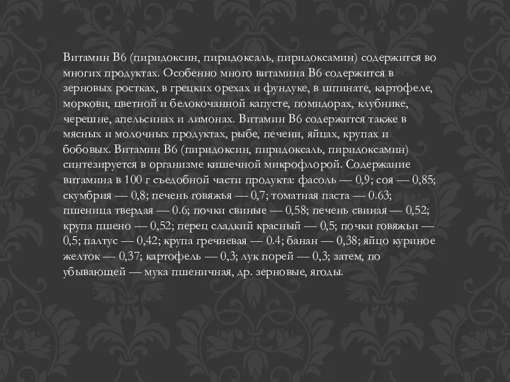 Витамин B6 (пиридоксин, пиридоксаль, пиридоксамин) содержится во многих продуктах. Особенно много