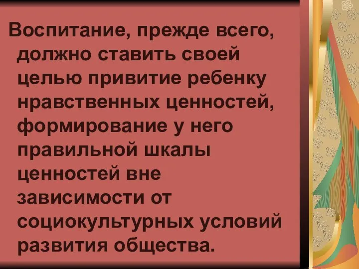 Воспитание, прежде всего, должно ставить своей целью привитие ребенку нравственных ценностей,