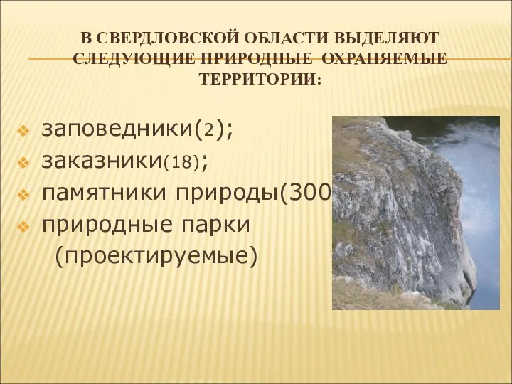 В СВЕРДЛОВСКОЙ ОБЛАСТИ ВЫДЕЛЯЮТ СЛЕДУЮЩИЕ ПРИРОДНЫЕ ОХРАНЯЕМЫЕ ТЕРРИТОРИИ: заповедники(2); заказники(18); памятники природы(300); природные парки (проектируемые)